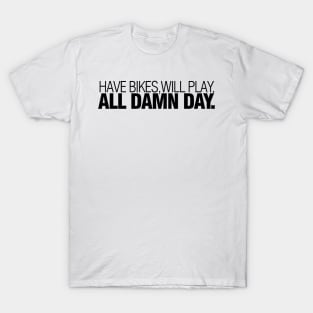 have bikes, will play, all damn day T-Shirt